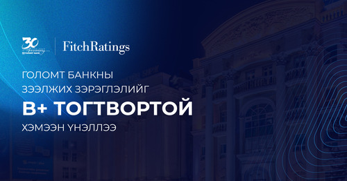 Fitch агентлаг Голомт банкны зээлжих зэрэглэлийг “B+ тогтвортой” хэмээн үнэллээ